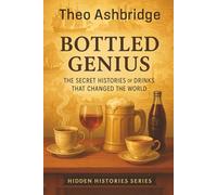 Bottled Genius: The Secret Histories of Drinks That Changed the World: 1 (Hidden Histories)