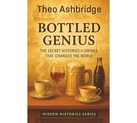 Bottled Genius: The Secret Histories of Drinks That Changed the World (Hidden Histories)