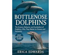 BOTTLENOSE DOLPHINS: The Science, Behavior, and Symbolism of Dolphins, Why They Matter to Oceans and Humanity.