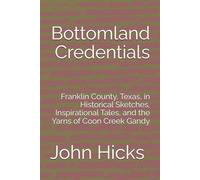 Bottomland Credentials: Franklin County, Texas, in Historical Sketches, Inspirational Tales, and the Yarns of Coon Creek Gandy
