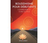 Bouddhisme Pour Débutants: Comprendre Et Vivre En Paix
