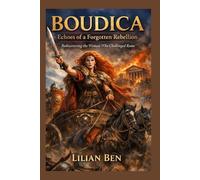 Boudica: Echoes of a Forgotten Rebellion Rediscovering the Woman Who Challenged Rome