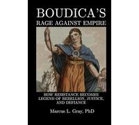 Boudica’s Rage Against Empire: How Resistance Becomes Legend of Rebellion, Justice, and Defiance