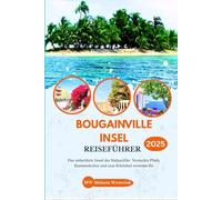 BOUGAINVILLE INSEL REISEFÜHRER 2025: Das unberührte Juwel des Südpazifiks: Versteckte Pfade, Stammeskultur und raue Schönheit erwarten Sie