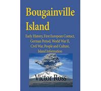 Bougainville Island: Early History, First European Contact, German Period, World War II, Civil War, People and Culture, Island Information [Idioma Inglés]