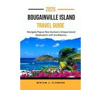 BOUGAINVILLE ISLAND TRAVEL GUIDE 2025.: Navigate Papua New Guinea’s Unique Island Destination with Confidence.