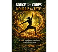 Bouge ton corps et Nourris ta tête: Musculation, nutrition, sommeil, mental - 16 chapitres, 20 recettes, 1 plan d'action sur 12 semaines