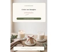 Bougies Artisanales: Guide Pratique pour créer de magnifiques bougies naturelles à la maison. Techniques, parfums, recettes et conseils pour débuter. (LES CREATIONS DE NINOU)