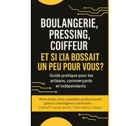 Boulangerie, pressing, coiffeur : et si l’IA bossait un peu pour vous ?: Un guide pratique, clair et accessible pour les artisans, commerçants de proximité, indépendants