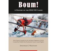 Boum ! A History of the SPAD XII Canon: How France’s Greatest Ace & Aerospace Engineers of WWI Created the World’s First Production Canon-Armed Fighter