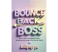 BOUNCE BACK LIKE A BOSS: How to Build Unshakable Mental Resilience and Laugh in the Face of Failure
