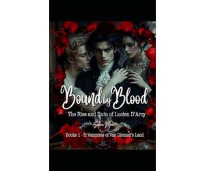 Bound By Blood: The Rise and Ruin of Lucien D'Arcy. Books 1-3 Vampires of Van Diemen's Land (Vampires of Van Diemen's Land - Bundled Editions)