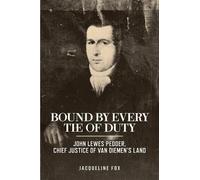 Bound by Every Tie of Duty: John Lewes Pedder, Chief Justice of Van Diemen's Land
