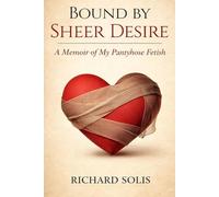 Bound By Sheer Desire: A Memoir of My Pantyhose Fetish
