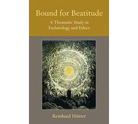 Bound for Beatitude: A Thomistic Study in Eschatology and Ethics: 12 (Thomistic Ressourcement Series)