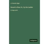 Bound to Rise; Or, Up the Ladder: in large print