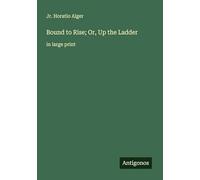 Bound to Rise; Or, Up the Ladder: in large print