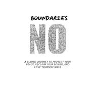 Boundaries: A Guided Journey to Protect Your Peace, Reclaim Your Power, and Love Yourself Well