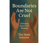 Boundaries Are Not Cruel: Choosing Peace Over Pleasing (The Art of Boundaries)