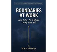 Boundaries at Work: How to Say No Without Losing Your Job - The Science and Scripts for Protecting Your Time, Energy, and Sanity (The N.K. Calloway Burnout Recovery Series)