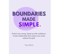 Boundaries Made Simple: Protect your energy, speak up with confidence, and create relationships that respect your needs without the guilt