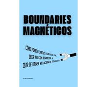 Boundaries Magnéticos: Cómo poner límites sin culpa, decir no con firmeza y dejar de atraer relaciones tóxicas
