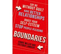 Boundaries: Say No Without Guilt, Have Better Relationships, Boost Your Self-Esteem, Stop People-Pleasing