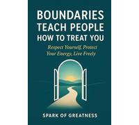 Boundaries Teach People How to Treat You: Respect Yourself, Protect Your Energy, Live Freely