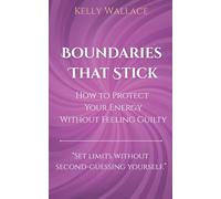 Boundaries That Stick - How to Protect Your Energy Without Feeling Guilty