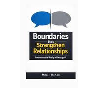Boundaries that Strengthen Relationships: Communicate clearly without guilt