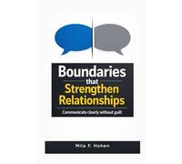 Boundaries that Strengthen Relationships: Communicate clearly without guilt