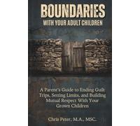 Boundaries With Your Adult Children: A Parent's Guide to Ending Guilt Trips, Setting Limits, and Building Mutual Respect With Your Grown Children