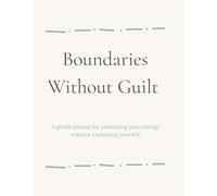 Boundaries Without Guilt: A gentle journal for protecting your energy without explaining yourself