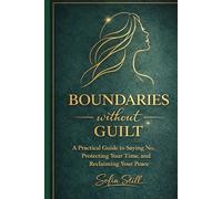 Boundaries Without Guilt: A Woman's Guide to saying No Without Guilt, Ending Overgiving, Building Softer, Stronger Relationships, and Reclaiming your time and Energy