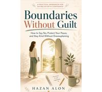 Boundaries Without Guilt: How to Say No, Protect Your Peace, and Stay Kind Without Overexplaining (The Self-Trust Series)