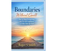 Boundaries Without Guilt: How to Stop Over giving, Say No with Confidence, and Take Your Life Back