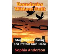 Boundaries Without Guilt: Stop People-Pleasing and Protect Your Peace