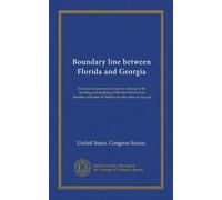 Boundary line between Florida and Georgia: Certain documents and reports relating to the locating and marking of the line between the territory and state of Florida and the state of Georgia