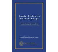Boundary line between Florida and Georgia (Vol-1): Certain documents and reports relating to the locating and marking of the line between the territory and state of Florida and the state of Georgia