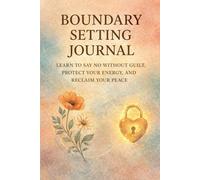 Boundary Setting Journal: Learn to Say No Without Guilt, Protect Your Energy and Reclaim Your Peace - 100 Pages