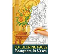 Bouquets in Vases Coloring Book for Adults - Elegant Floral Arrangements for Stress Relief & Relaxation: 50 Beautiful Coloring Pages Featuring Flower ... Therapy (Elegant Flowers Coloring Collection)