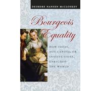 Bourgeois Equality: How Ideas, Not Capital or Institutions, Enriched the World