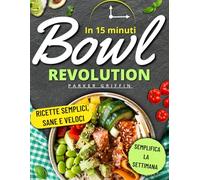 Bowl Revolution in 15 min.: Ricette veloci, sane ed economiche per semplificare la tua settimana, risparmiare tempo e senza sprechi. Pensato per chi ha poco tempo ma vuole mangiare bene, senza stress.