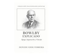 Bowlby Explicado: Apego, Separación y Vínculo: 10 (Colección Psicoanálisis Esencial)