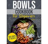 Bowls Cookbook for Beginners: 365 Days of Easy and Delicious Recipes To Discover Healthy Combinations|And Create Your Perfect Bowl With Nutritious Ingredients