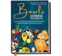 Bowls Express Kochbuch für Anfänger, Studenten, Berufstätige & Faule: Die leckersten Bowl Rezepte für eine gesunde und zeitsparende Ernährung im Alltag - inkl. Morning Bowls, Salad Bowls, Dips uvm.