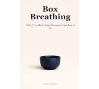 Box Breathing: Calm Your Mind in Four Counts and Stay Steady Under Pressure in the Age of AI: 10 (Proven Methods)