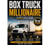 Box Truck Millionaire: The Complete Blueprint for Starting, Operating, and Growing a Profitable Box Truck Business