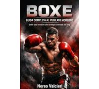 BOXE GUIDA COMPLETA AL PUGILATO MODERNO: Dalle basi tecniche alle strategie avanzate sul ring