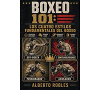 Boxeo 101: Los Cuatro Estilos Fundamentales del Boxeo: Domina los cuatro estilos fundamentales del boxeo con ilustraciones paso a paso y técnicas de expertos.